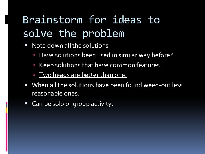Brainstorm for ideas to solve the problem Note down all the solutions Have solutions