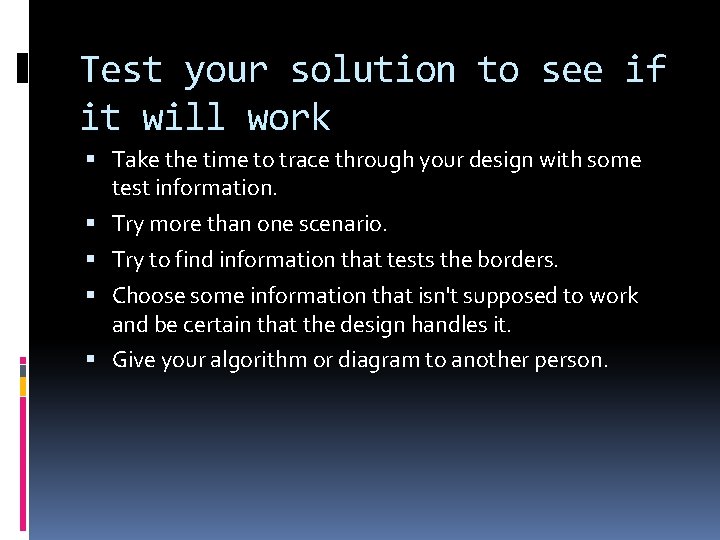 Test your solution to see if it will work Take the time to trace