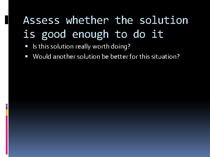 Assess whether the solution is good enough to do it Is this solution really