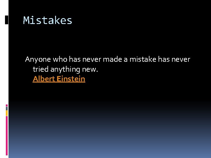 Mistakes Anyone who has never made a mistake has never tried anything new. Albert