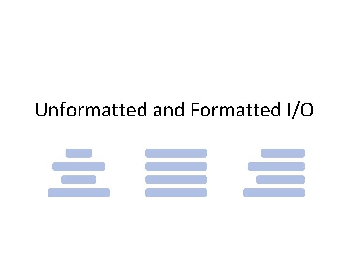 Unformatted and Formatted I/O 