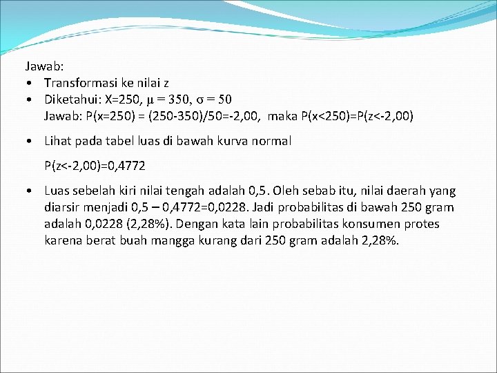 Jawab: • Transformasi ke nilai z • Diketahui: X=250, μ = 350, σ =