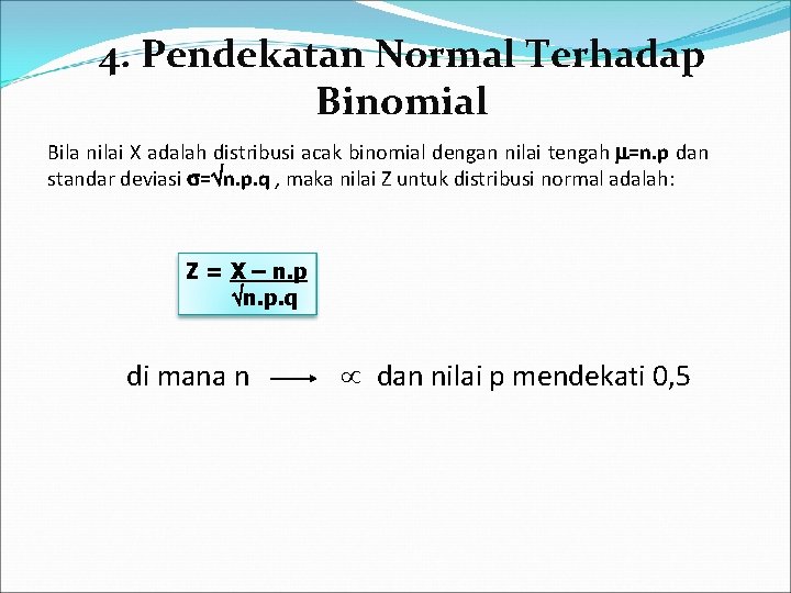 4. Pendekatan Normal Terhadap Binomial Bila nilai X adalah distribusi acak binomial dengan nilai