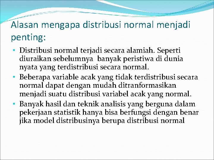 Alasan mengapa distribusi normal menjadi penting: • Distribusi normal terjadi secara alamiah. Seperti diuraikan