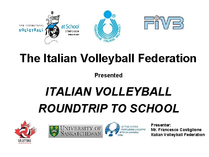 The Italian Volleyball Federation Presented ITALIAN VOLLEYBALL ROUNDTRIP TO SCHOOL Presenter: Mr. Francesco Castiglione