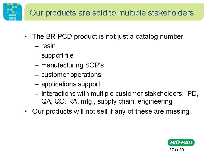 Our products are sold to multiple stakeholders • The BR PCD product is not