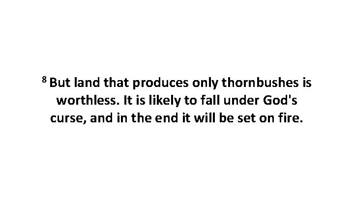 8 But land that produces only thornbushes is worthless. It is likely to fall