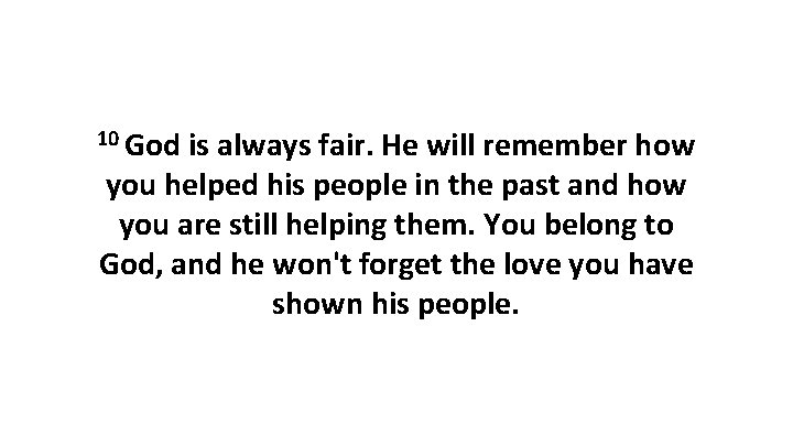 10 God is always fair. He will remember how you helped his people in