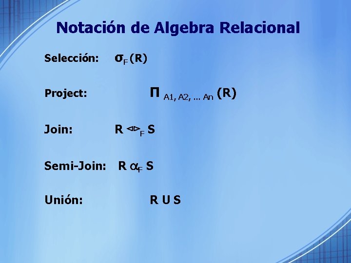 Notación de Algebra Relacional Selección: Project: Join: σF (R) Π A 1, A 2,