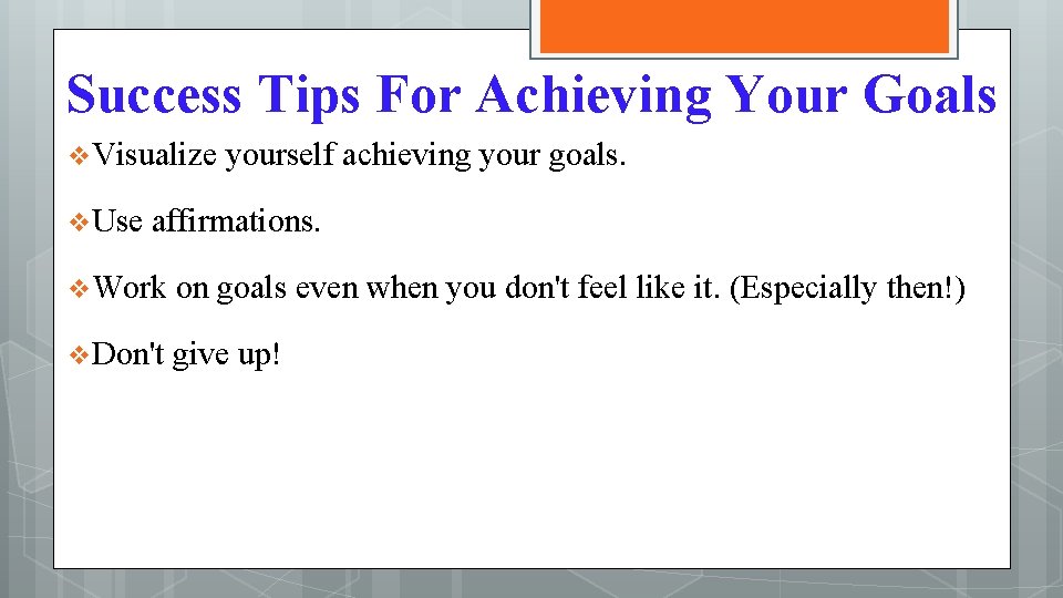 Success Tips For Achieving Your Goals v Visualize yourself achieving your goals. v Use