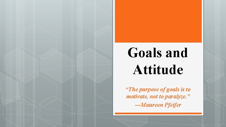 Goals and Attitude “The purpose of goals is to motivate, not to paralyze. ”