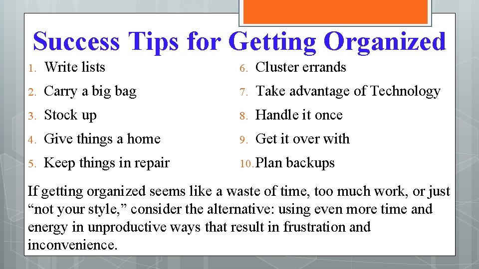 Success Tips for Getting Organized 1. Write lists 6. Cluster errands 2. Carry a