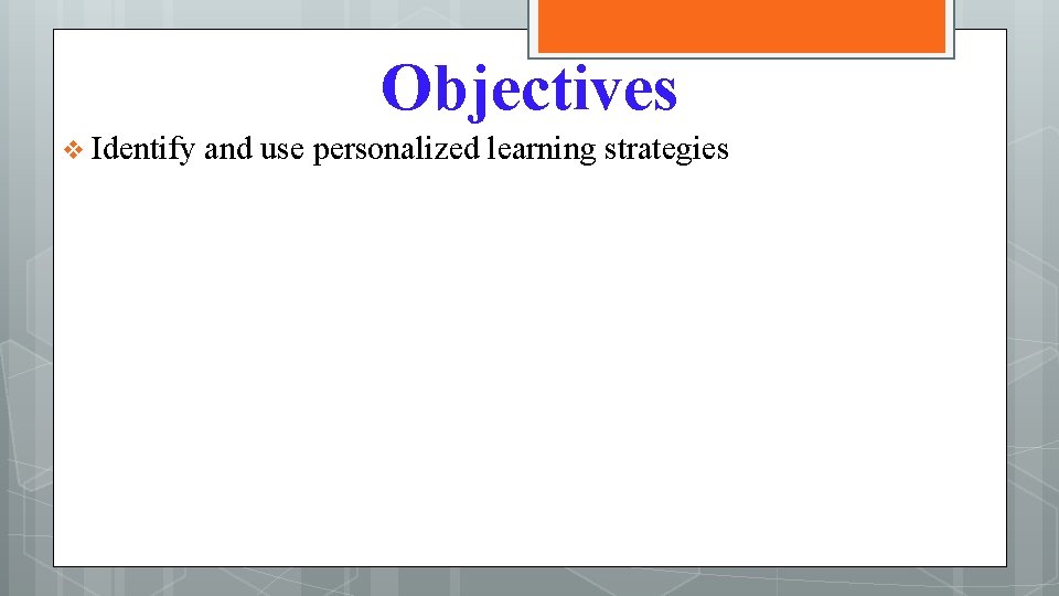 Objectives v Identify and use personalized learning strategies 