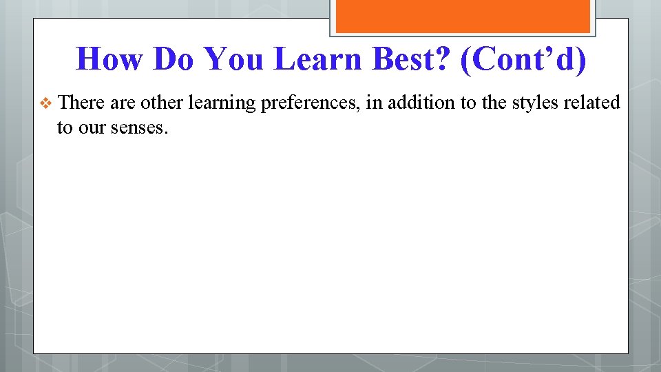 How Do You Learn Best? (Cont’d) v There are other learning preferences, in addition