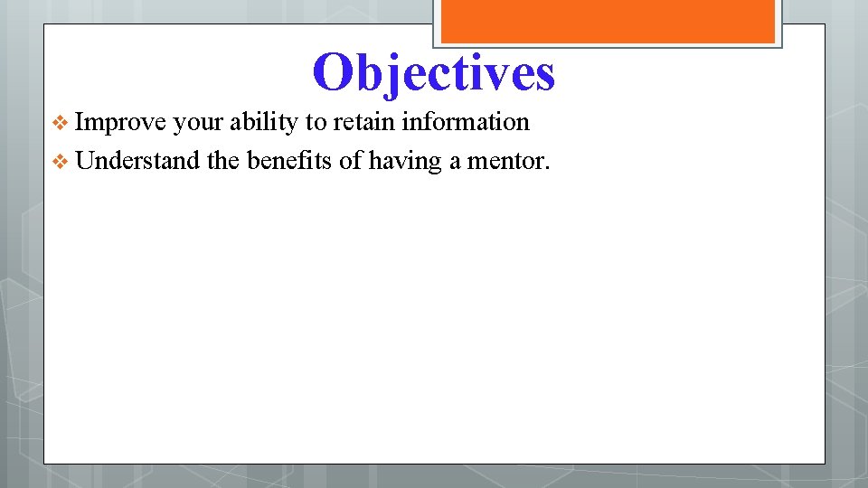 Objectives v Improve your ability to retain information v Understand the benefits of having