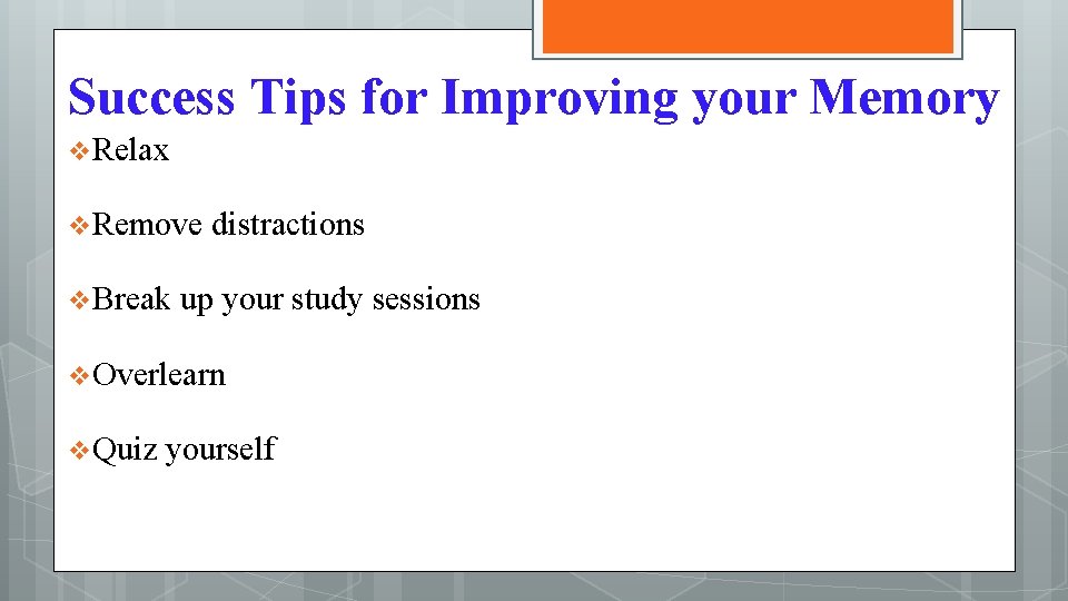 Success Tips for Improving your Memory v Relax v Remove distractions v Break up