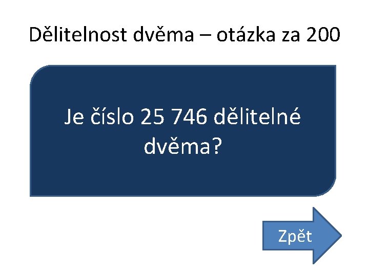 Dělitelnost dvěma – otázka za 200 Je číslo 25 746 dělitelné dvěma? Zpět 