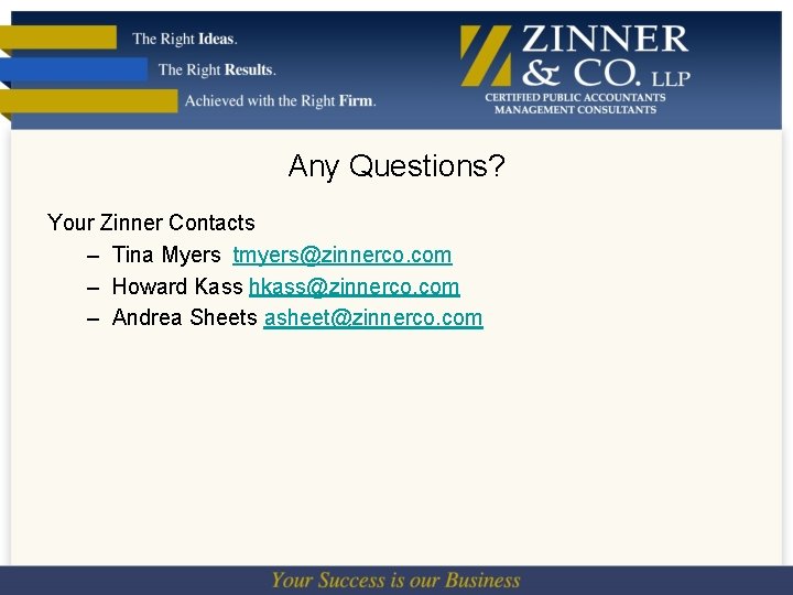 Any Questions? Your Zinner Contacts – Tina Myers tmyers@zinnerco. com – Howard Kass hkass@zinnerco.