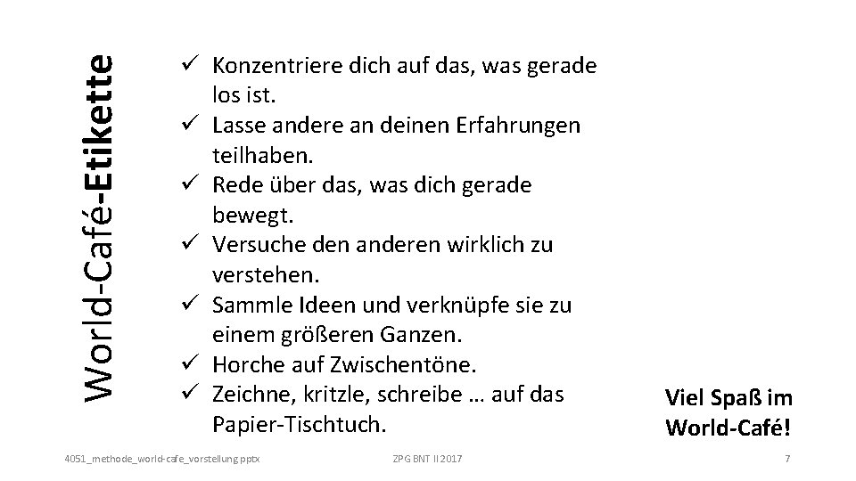 World-Café-Etikette ü Konzentriere dich auf das, was gerade los ist. ü Lasse andere an