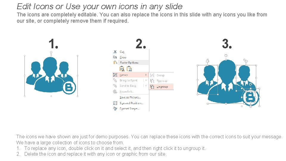Edit Icons or Use your own icons in any slide The icons are completely