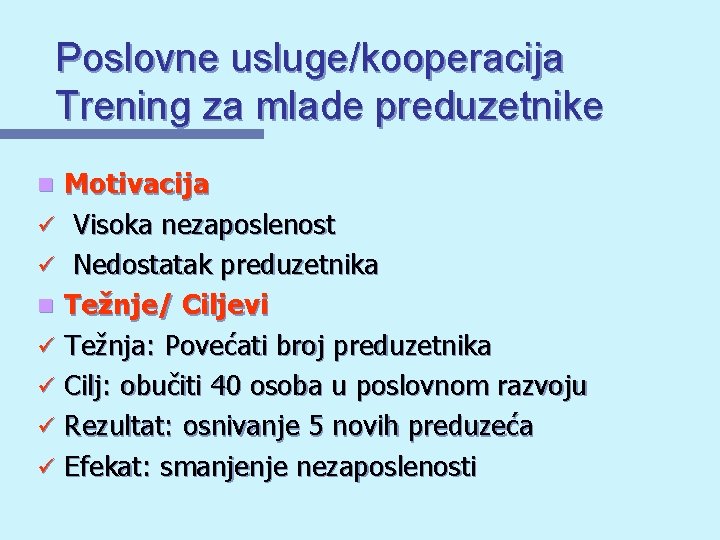 Poslovne usluge/kooperacija Trening za mlade preduzetnike Motivacija ü Visoka nezaposlenost ü Nedostatak preduzetnika n