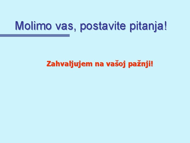 Molimo vas, postavite pitanja! Zahvaljujem na vašoj pažnji! 