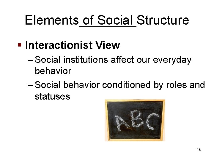 Elements of Social Structure § Interactionist View – Social institutions affect our everyday behavior