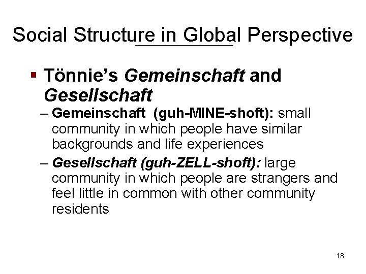 Social Structure in Global Perspective § Tönnie’s Gemeinschaft and Gesellschaft – Gemeinschaft (guh-MINE-shoft): small