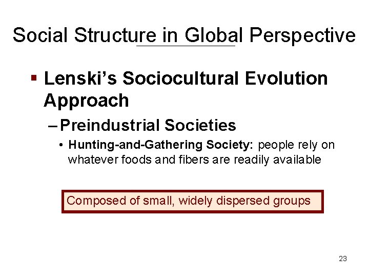Social Structure in Global Perspective § Lenski’s Sociocultural Evolution Approach – Preindustrial Societies •