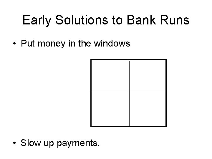 Early Solutions to Bank Runs • Put money in the windows • Slow up