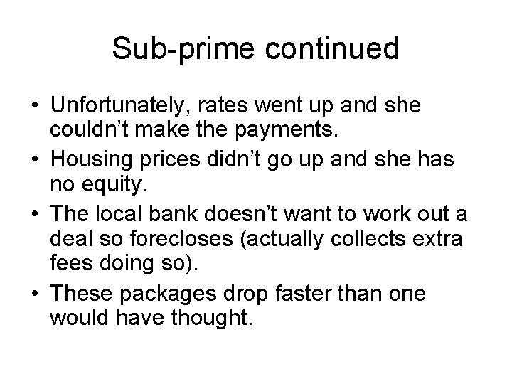 Sub-prime continued • Unfortunately, rates went up and she couldn’t make the payments. •