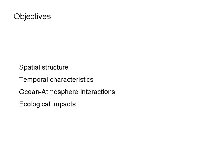 Objectives l Spatial structure l Temporal characteristics l Ocean-Atmosphere interactions l Ecological impacts l Objectives l Spatial structure l Temporal characteristics l Ocean-Atmosphere interactions l Ecological impacts l