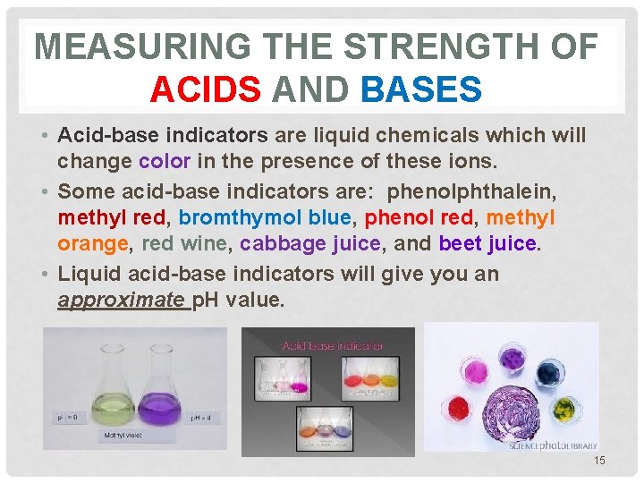 MEASURING THE STRENGTH OF ACIDS AND BASES • Acid-base indicators are liquid chemicals which