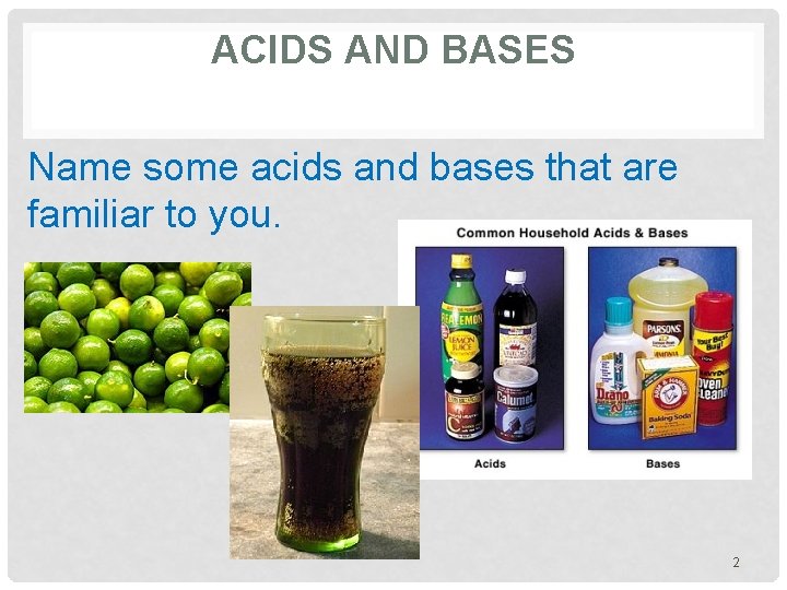 ACIDS AND BASES Name some acids and bases that are familiar to you. 2