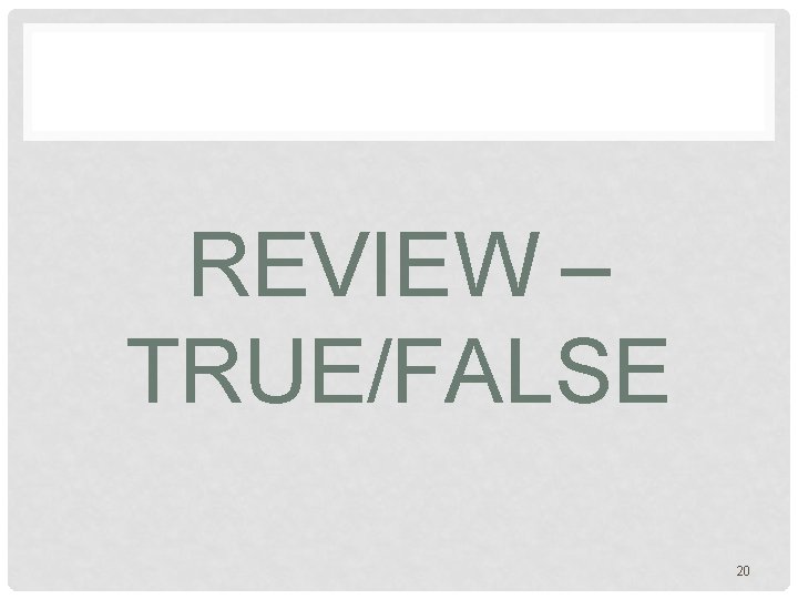 REVIEW – TRUE/FALSE 20 