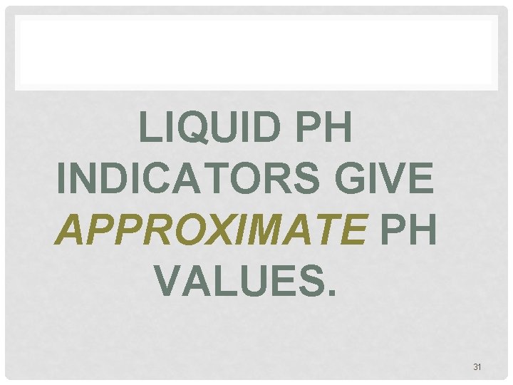 LIQUID PH INDICATORS GIVE APPROXIMATE PH VALUES. 31 