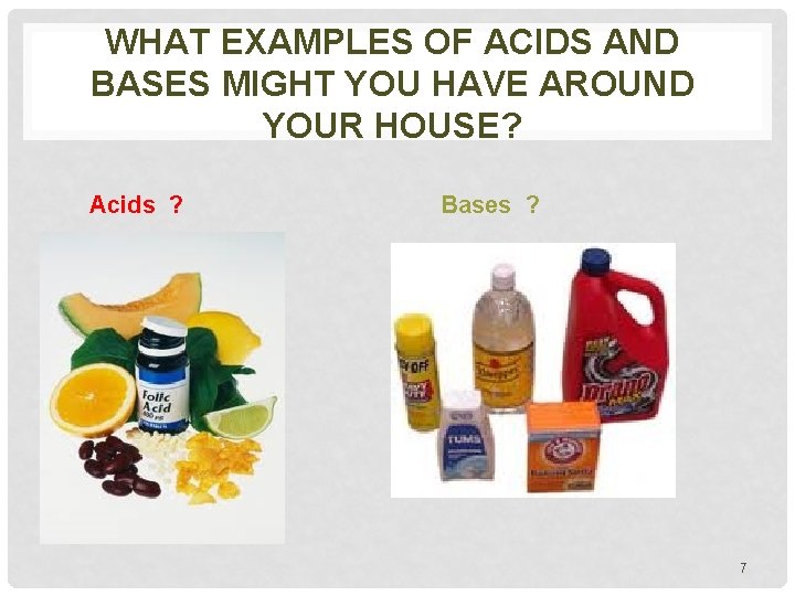 WHAT EXAMPLES OF ACIDS AND BASES MIGHT YOU HAVE AROUND YOUR HOUSE? Acids ?