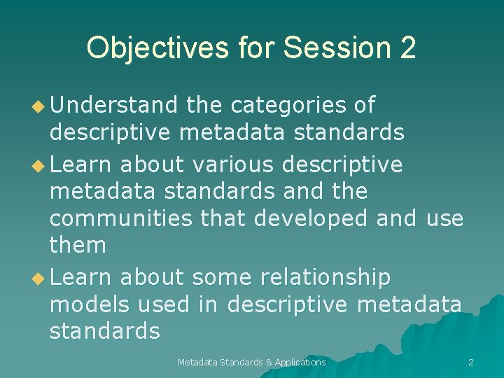 Objectives for Session 2 u Understand the categories of descriptive metadata standards u Learn