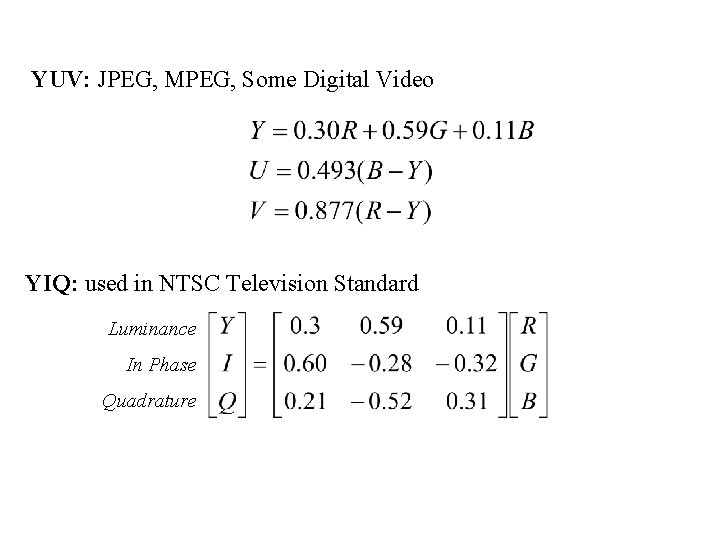 YUV: JPEG, MPEG, Some Digital Video YIQ: used in NTSC Television Standard Luminance In