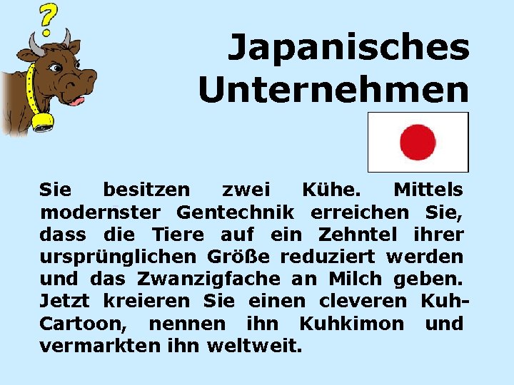 Japanisches Unternehmen Sie besitzen zwei Kühe. Mittels modernster Gentechnik erreichen Sie, dass die Tiere