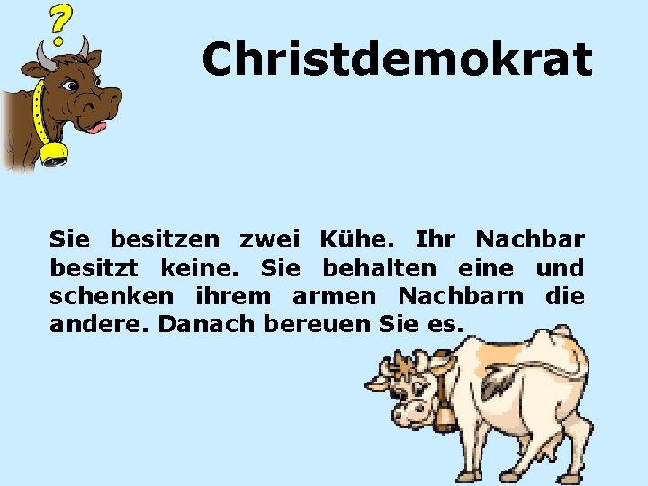 Christdemokrat Sie besitzen zwei Kühe. Ihr Nachbar besitzt keine. Sie behalten eine und schenken