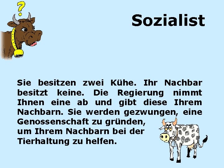 Sozialist Sie besitzen zwei Kühe. Ihr Nachbar besitzt keine. Die Regierung nimmt Ihnen eine