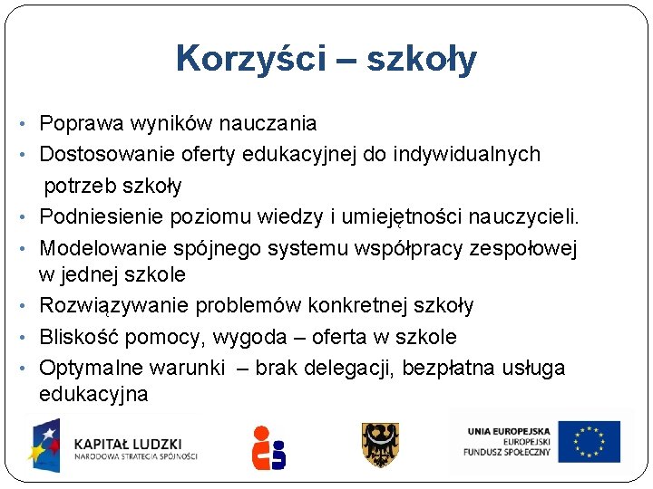 Korzyści – szkoły • Poprawa wyników nauczania • Dostosowanie oferty edukacyjnej do indywidualnych potrzeb