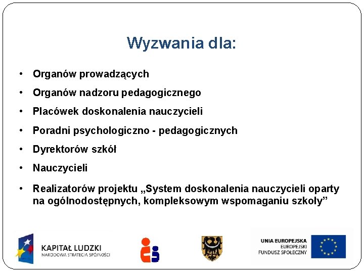Wyzwania dla: • Organów prowadzących • Organów nadzoru pedagogicznego • Placówek doskonalenia nauczycieli •