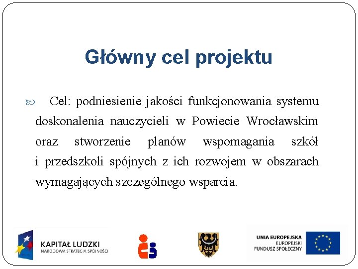 Główny cel projektu Cel: podniesienie jakości funkcjonowania systemu doskonalenia nauczycieli w Powiecie Wrocławskim oraz