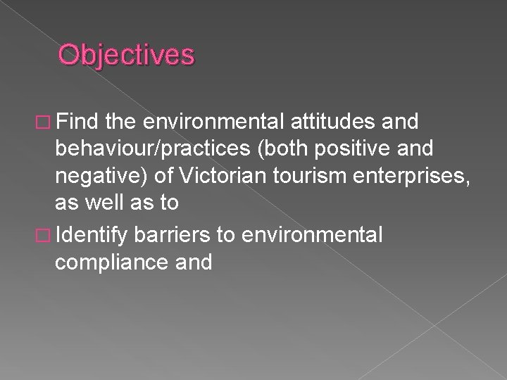 Objectives � Find the environmental attitudes and behaviour/practices (both positive and negative) of Victorian