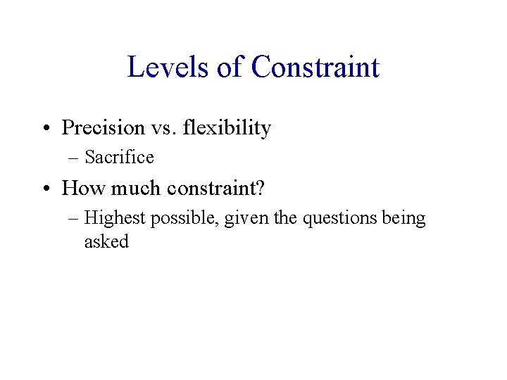 Levels of Constraint • Precision vs. flexibility – Sacrifice • How much constraint? –