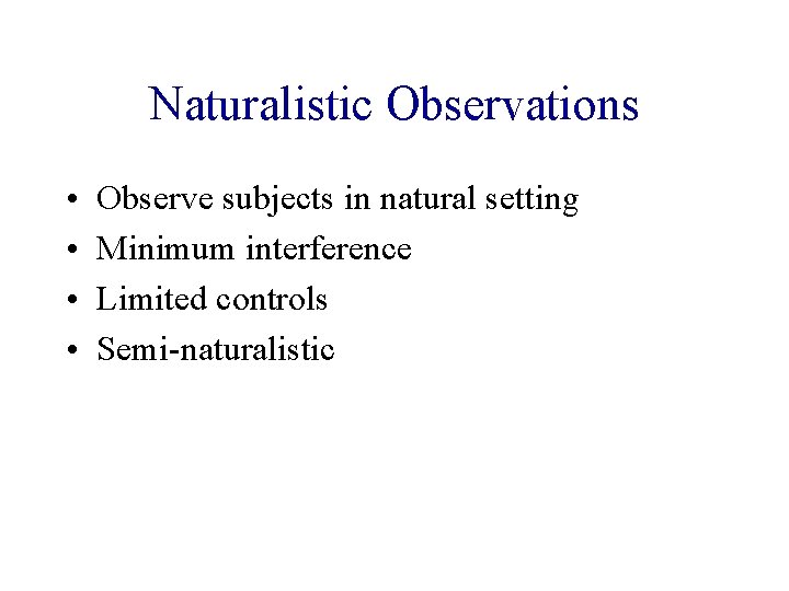 Naturalistic Observations • • Observe subjects in natural setting Minimum interference Limited controls Semi-naturalistic