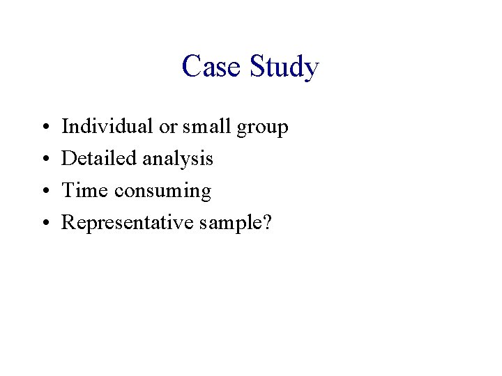 Case Study • • Individual or small group Detailed analysis Time consuming Representative sample?