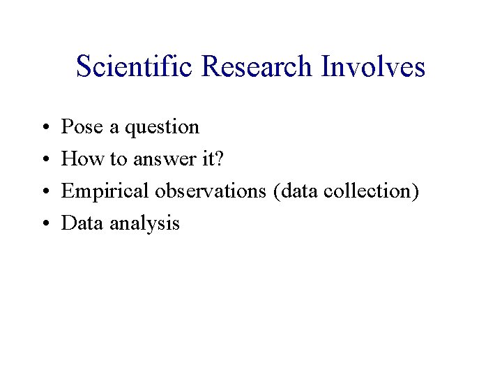 Scientific Research Involves • • Pose a question How to answer it? Empirical observations
